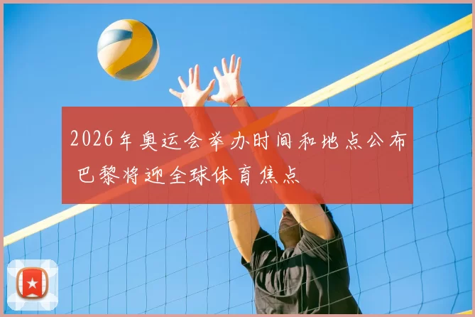 2026年奥运会举办时间和地点公布 巴黎将迎全球体育焦点