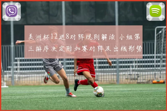 美洲杯12进8对阵规则解读 小组第三排序决定附加赛对阵及出线形势