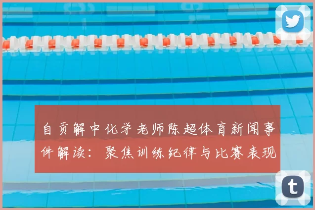 自贡解中化学老师陈超体育新闻事件解读：聚焦训练纪律与比赛表现的关键信息
