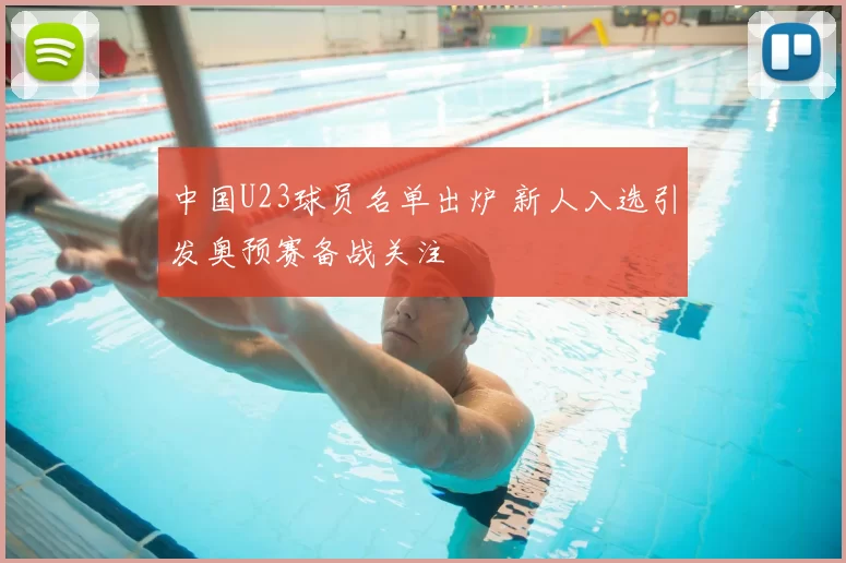 中国U23球员名单出炉 新人入选引发奥预赛备战关注