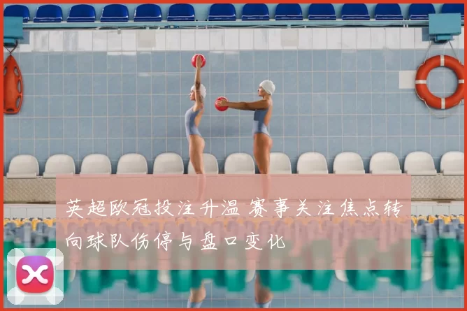 英超欧冠投注升温 赛事关注焦点转向球队伤停与盘口变化