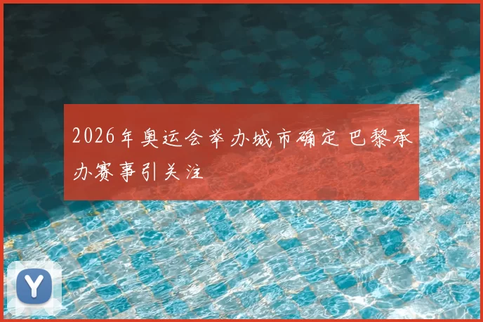 2026年奥运会举办城市确定 巴黎承办赛事引关注
