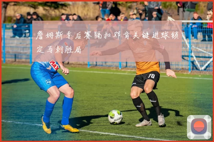 詹姆斯季后赛隔扣邓肯关键进球锁定马刺胜局