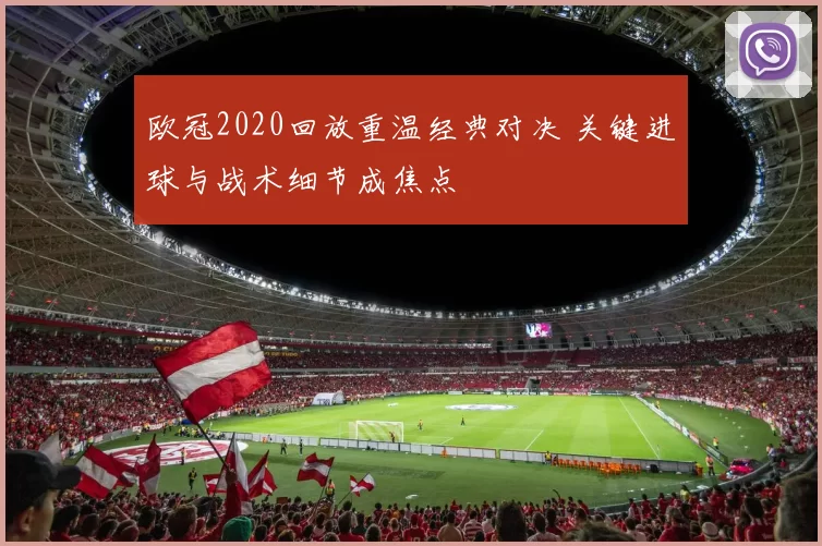 欧冠2020回放重温经典对决 关键进球与战术细节成焦点