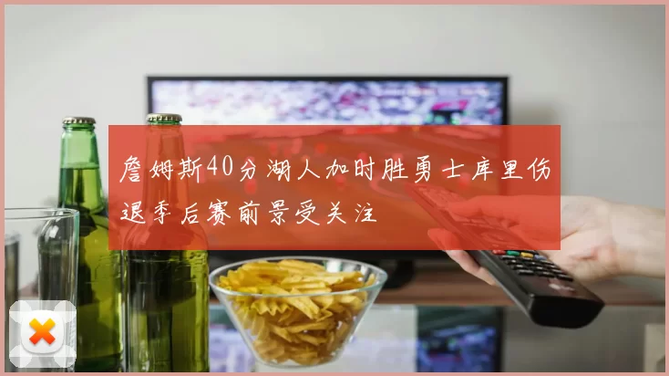 詹姆斯40分湖人加时胜勇士库里伤退季后赛前景受关注