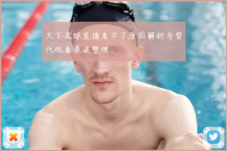 天下足球直播看不了原因解析与替代观看渠道整理