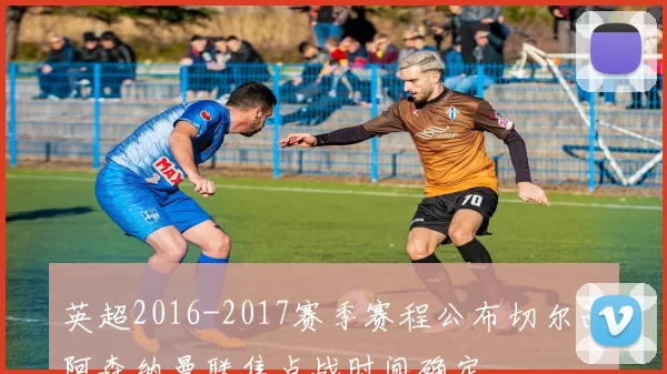 英超2016-2017赛季赛程公布切尔西阿森纳曼联焦点战时间确定