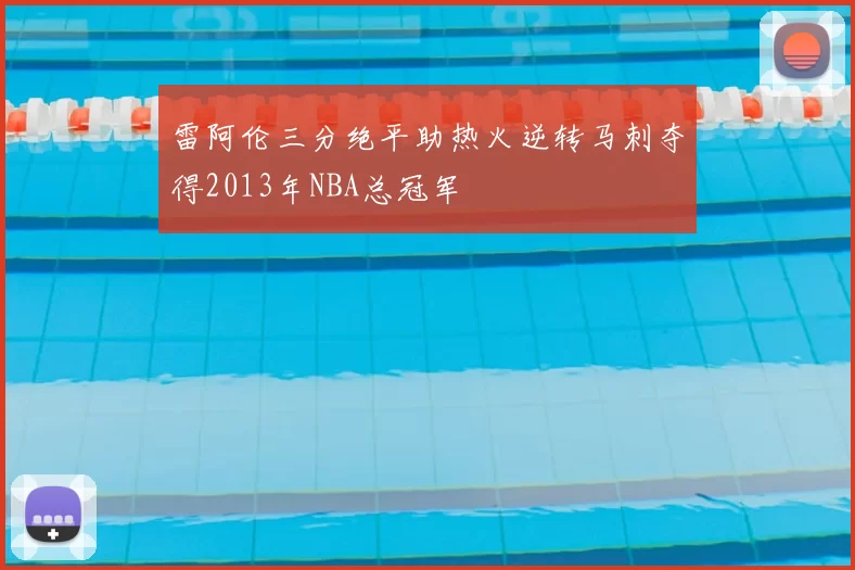 雷阿伦三分绝平助热火逆转马刺夺得2013年NBA总冠军