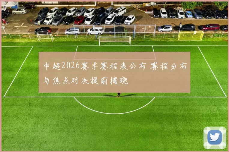 中超2026赛季赛程表公布 赛程分布与焦点对决提前揭晓