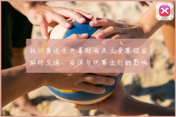 杭州奥运会开幕时间及主要赛程安排对交通、安保与观赛出行的影响
