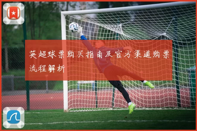 英超球票购买指南及官方渠道购票流程解析