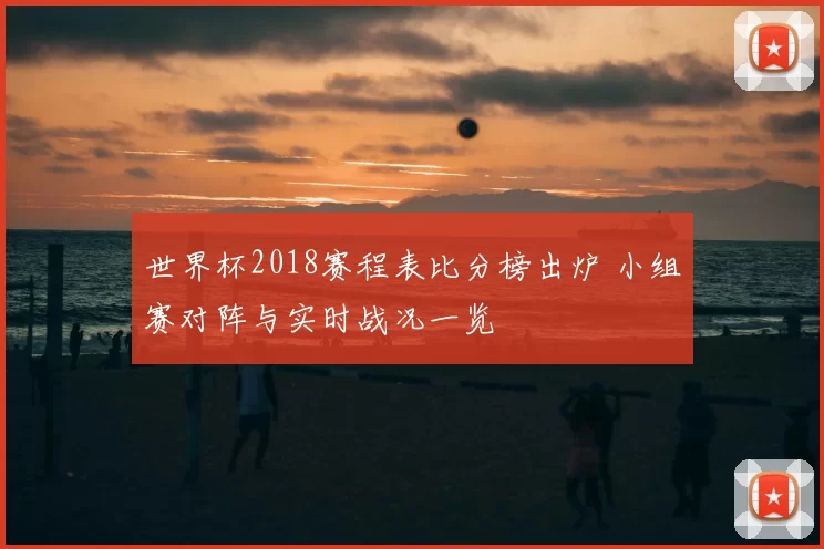 世界杯2018赛程表比分榜出炉 小组赛对阵与实时战况一览