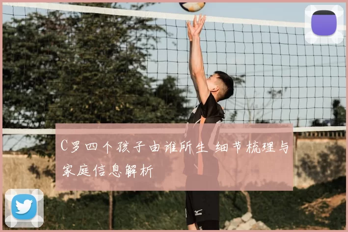C罗四个孩子由谁所生 细节梳理与家庭信息解析