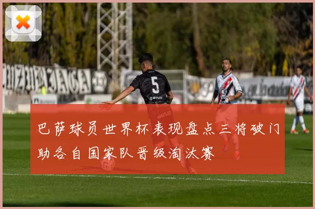 巴萨球员世界杯表现盘点三将破门助各自国家队晋级淘汰赛