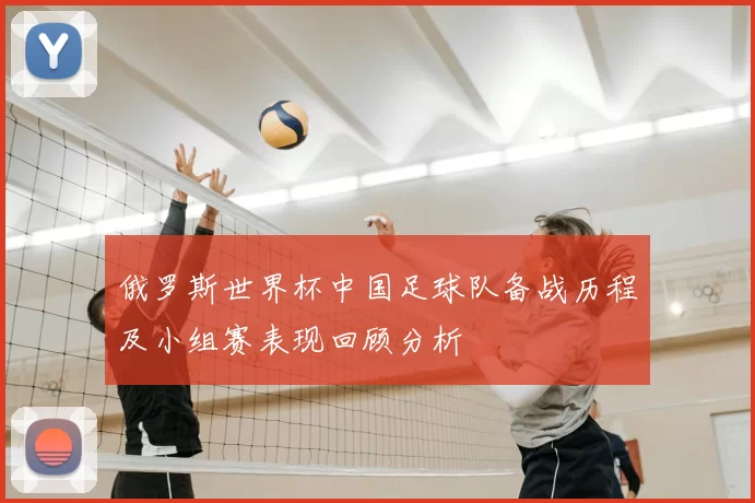 俄罗斯世界杯中国足球队备战历程及小组赛表现回顾分析