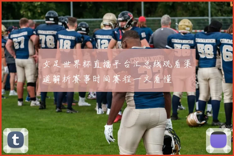 女足世界杯直播平台汇总线观看渠道解析赛事时间赛程一文看懂