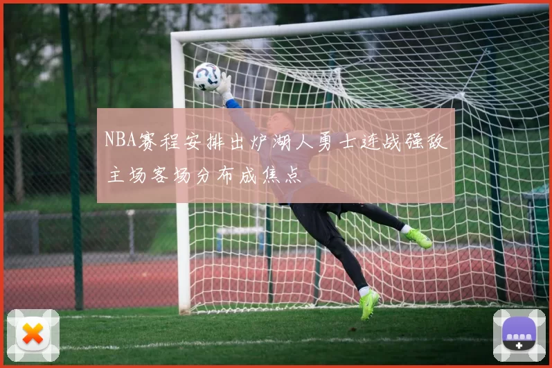 NBA赛程安排出炉湖人勇士连战强敌主场客场分布成焦点