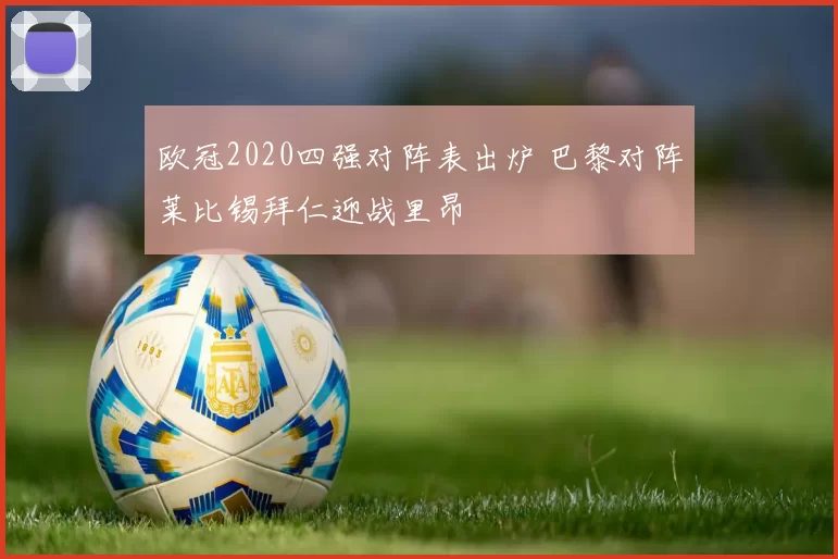 欧冠2020四强对阵表出炉 巴黎对阵莱比锡拜仁迎战里昂