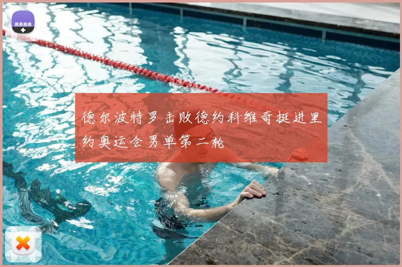 德尔波特罗击败德约科维奇挺进里约奥运会男单第二轮