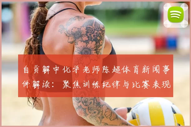 自贡解中化学老师陈超体育新闻事件解读：聚焦训练纪律与比赛表现的关键信息