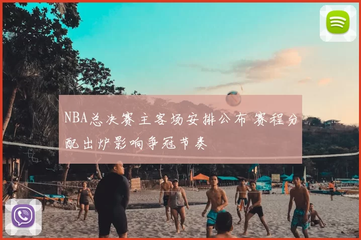 NBA总决赛主客场安排公布 赛程分配出炉影响争冠节奏