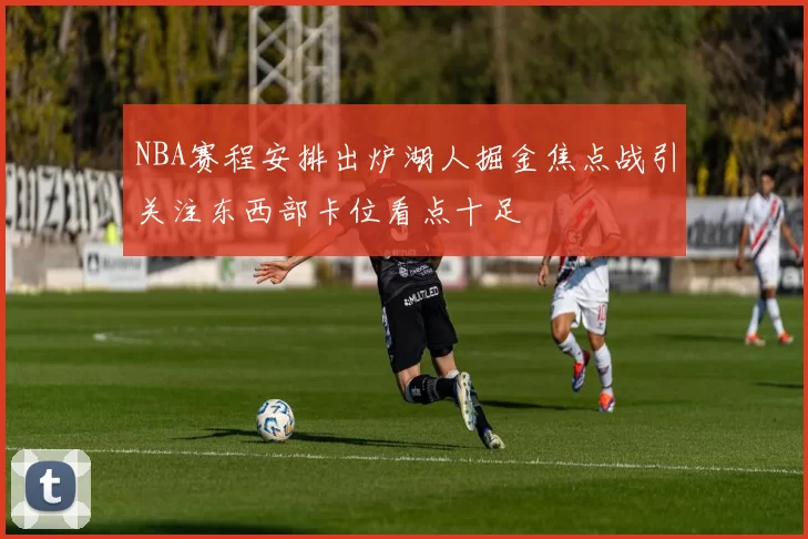 NBA赛程安排出炉湖人掘金焦点战引关注东西部卡位看点十足