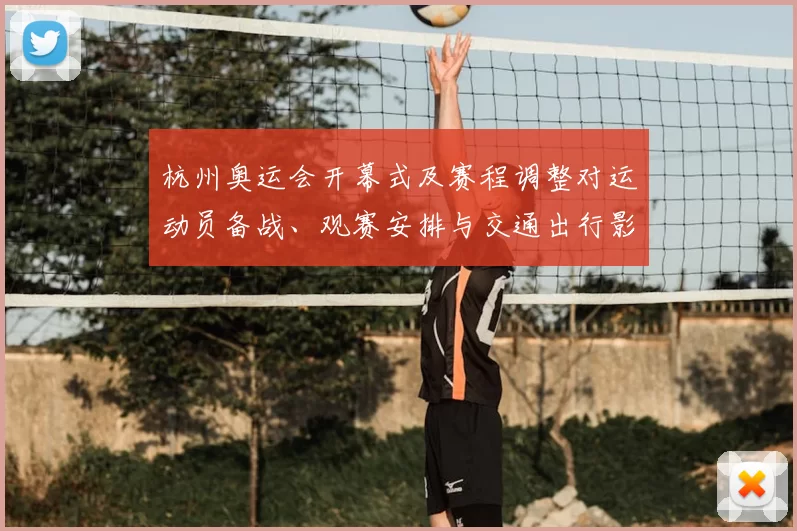 杭州奥运会开幕式及赛程调整对运动员备战、观赛安排与交通出行影响