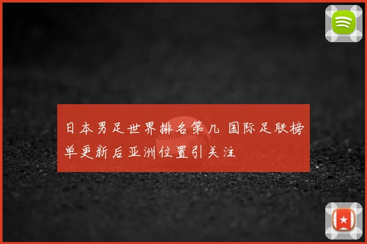 日本男足世界排名第几 国际足联榜单更新后亚洲位置引关注
