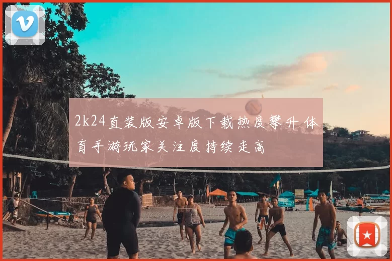 2k24直装版安卓版下载热度攀升 体育手游玩家关注度持续走高