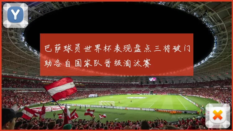 巴萨球员世界杯表现盘点三将破门助各自国家队晋级淘汰赛