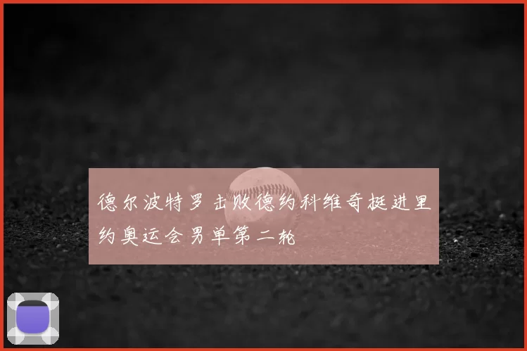 德尔波特罗击败德约科维奇挺进里约奥运会男单第二轮
