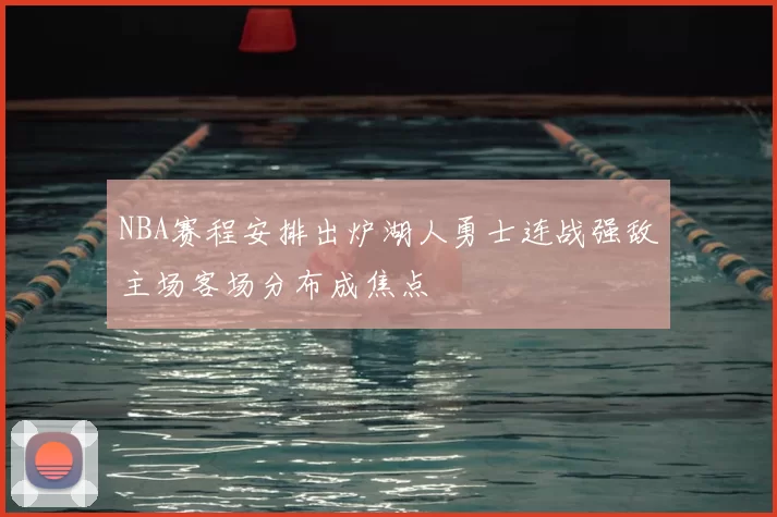NBA赛程安排出炉湖人勇士连战强敌主场客场分布成焦点