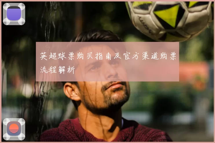 英超球票购买指南及官方渠道购票流程解析