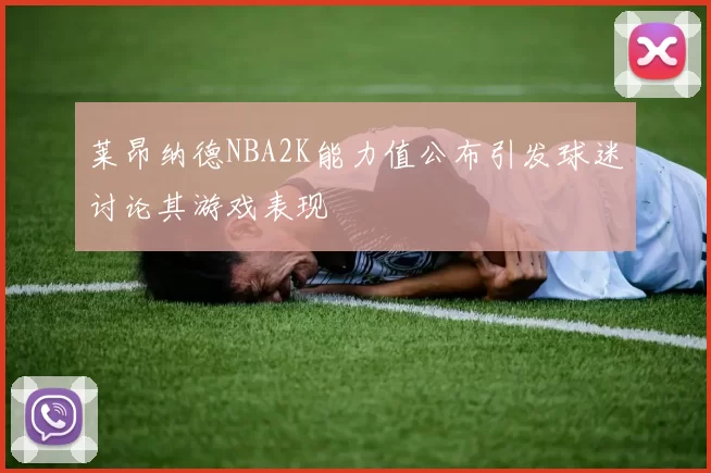 莱昂纳德NBA2K能力值公布引发球迷讨论其游戏表现