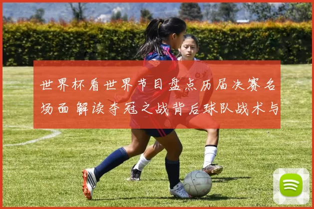 世界杯看世界节目盘点历届决赛名场面 解读夺冠之战背后球队战术与影响