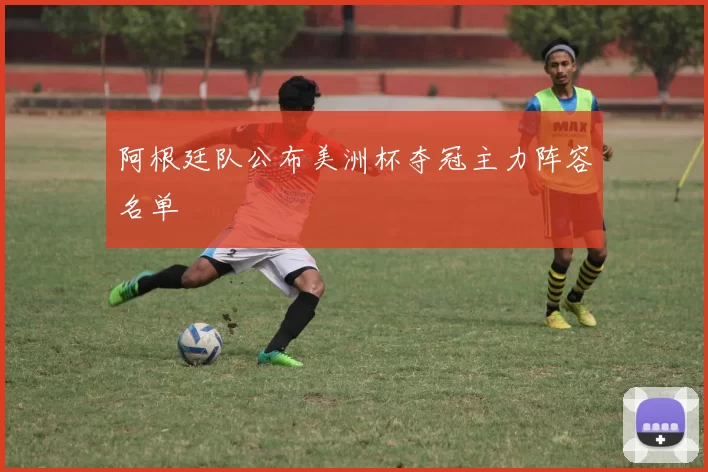 阿根廷队公布美洲杯夺冠主力阵容名单