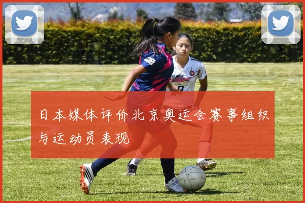 日本媒体评价北京奥运会赛事组织与运动员表现